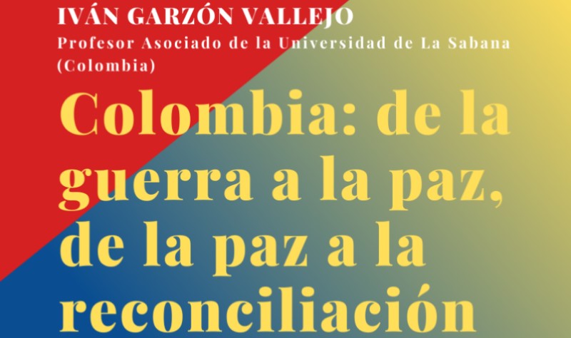 «Colombia: de la guerra a la paz, de la paz a la reconciliación». Iván Garzón Vallejo (Universidad de la Sabana, Colombia).